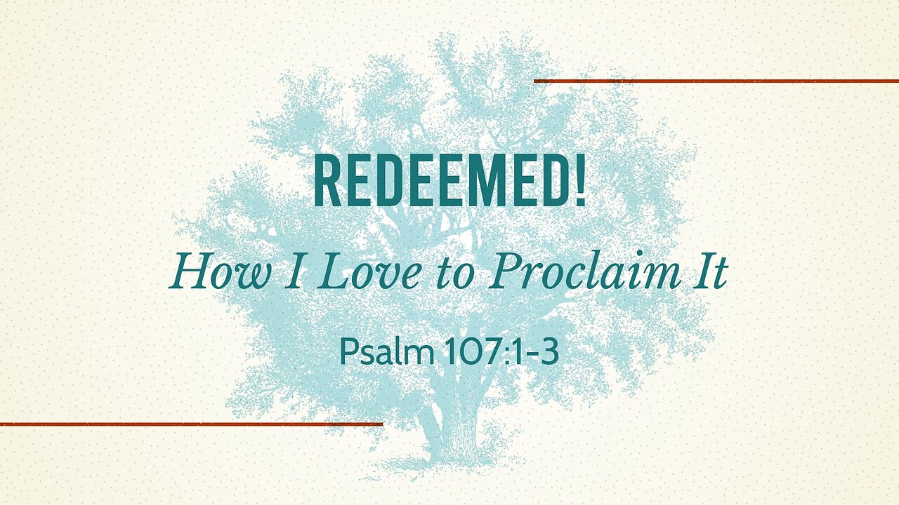 Dec. 22, 2024 - Sunday PM MESSAGE - Redeemed! How I Love to Proclaim It (Psalm 107:1-3)