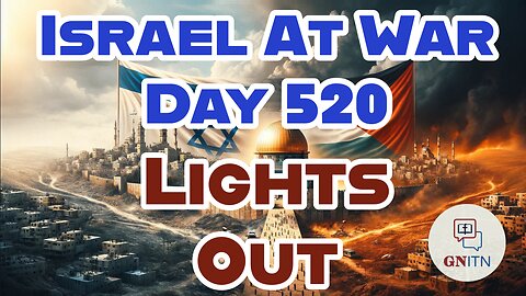 GNITN Special Edition Israel At War Day 520: Light's Out