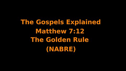 The Gospels Explained - Matthew 7:12 - The Golden Rule - (NABRE)