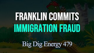Big Dig Energy 479: Franklin Commits Immigration Fraud