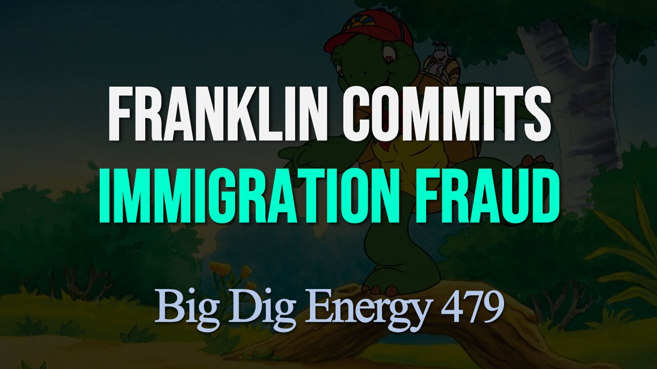 Big Dig Energy 479: Franklin Commits Immigration Fraud