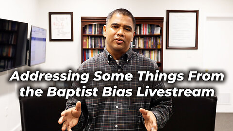 Addressing Some Things from the Baptist Bias Livestream