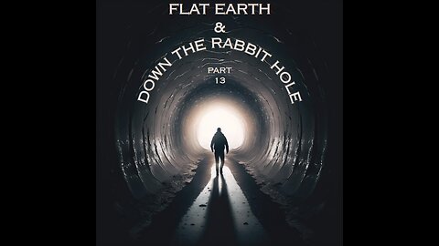 FLAT EARTH & DOWN THE RABBIT HOLE PART 13