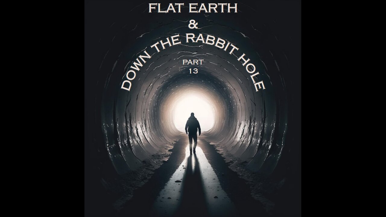 FLAT EARTH & DOWN THE RABBIT HOLE PART 13