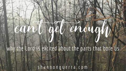 can't get enough: why the Lord is excited about the parts that bore us
