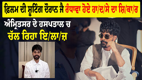 ਫ਼ਿਲਮ ਦੀ ਸ਼ੂਟਿੰਗ ਦੌਰਾਨ Jay Randhawa ਹੋਏ ਹਾ/ਦ/ਸੇ ਦਾ ਸ਼ਿ/ਕਾ/ਰ, ਅੰਮ੍ਰਿਤਸਰ ਦੇ ਹਸਪਤਾਲ ਚ ਚੱਲ ਰਿਹਾ ਇ/ਲਾ/ਜ਼