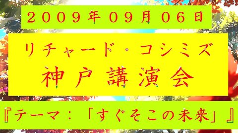 【2009年09月06日 ： 『 「 リチャード・コシミズ 兵庫神戸講演会 」｟ 改良版 ｠』 】