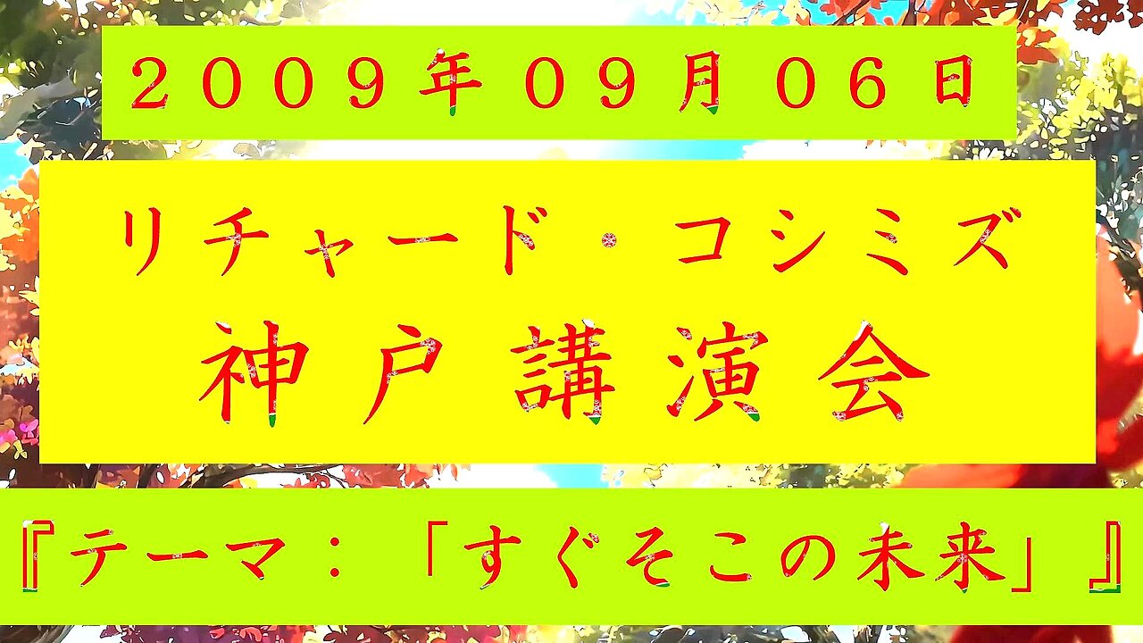 【2009年09月06日 ： 『 「 リチャード・コシミズ 兵庫神戸講演会 」｟ 改良版 ｠』 】