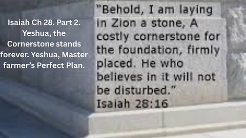 saiah Ch 28. Part 2. Yeshua, Cornerstone will stand forever. Yeshua, the Master farmer’s Plan.