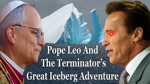 Pope Leo And The Terminator's Big Iceberg Adventure