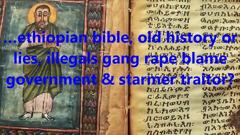 …ethiopian bible, old history or lies, illegals gang rape blame government & starmer traitor?
