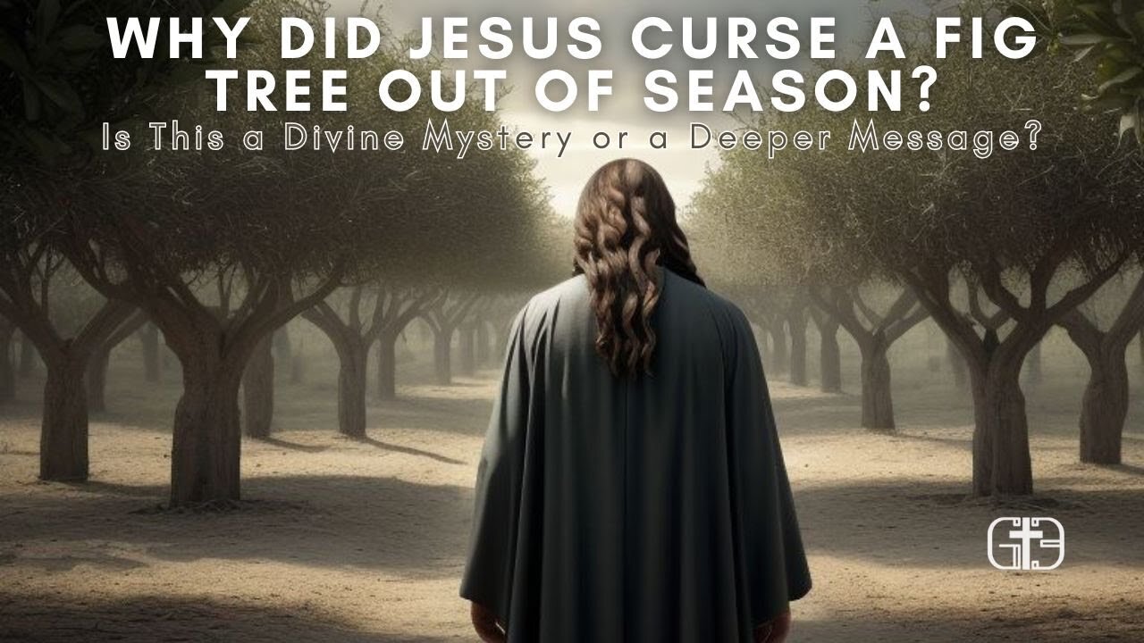 Why Did Jesus Curse a Fig Tree Out of Season? Is This a Divine Mystery or a Deeper Message?