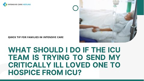 What Should I Do if the ICU Team is Trying to Send My Critically Ill Loved One to Hospice from ICU?