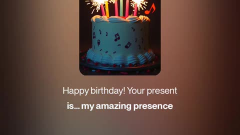 Happy birthday! Your present is my amazing presence