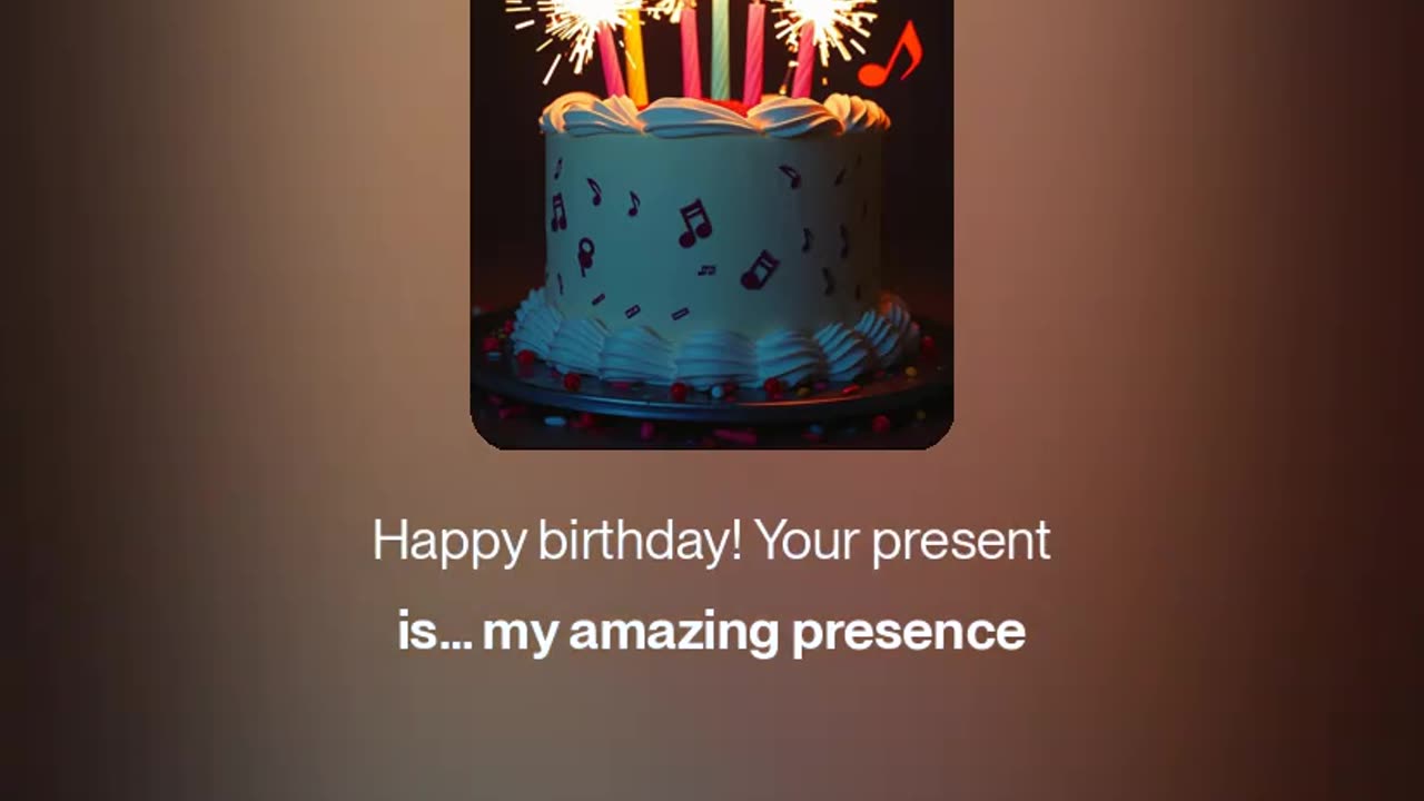 Happy birthday! Your present is my amazing presence