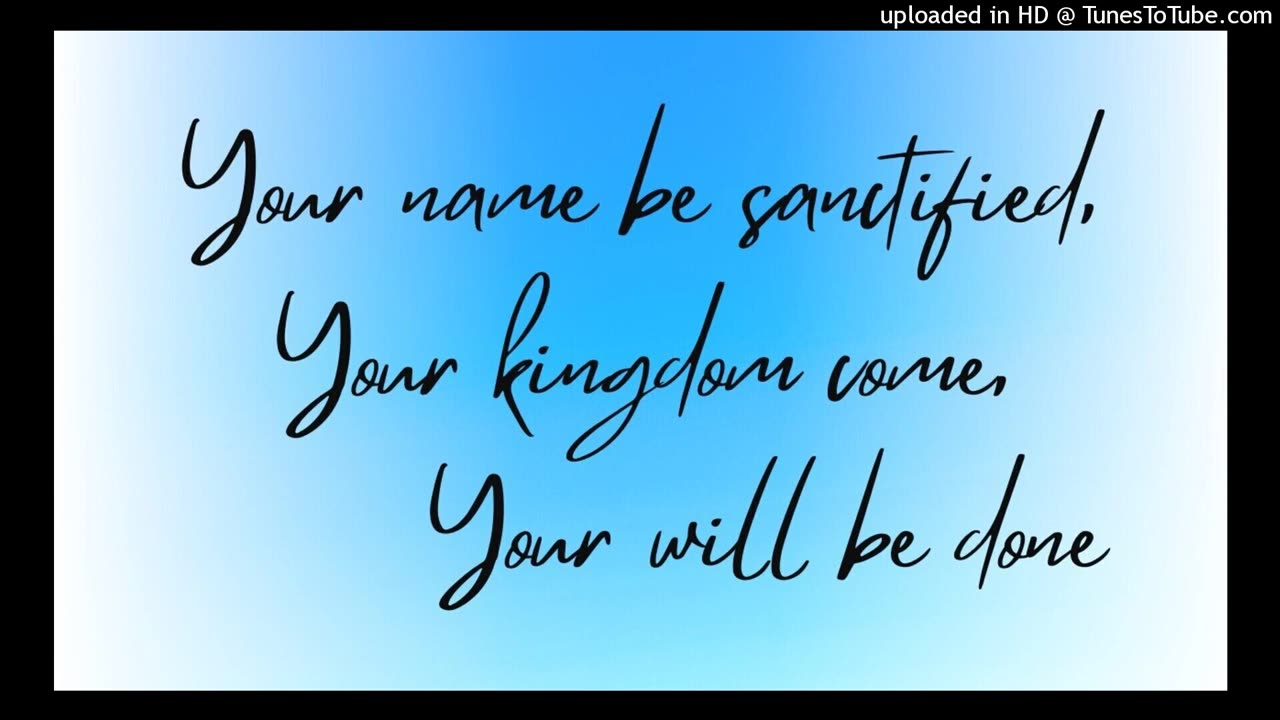 Your name be sanctified, Your kingdom come, Your will be done