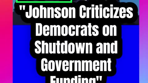 Johnson Criticizes Democrats on Shutdown and Government Funding