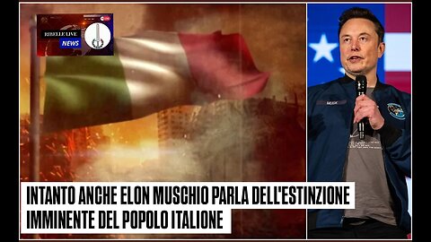 INTANTO ANCHE ELON MUSCHIO PARLA DELL'ESTINZIONE IMMINENTE DEL POPOLO ITALIONE