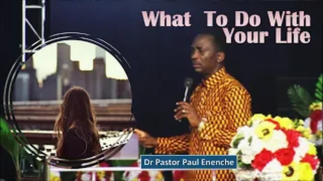 WHAT TO DO WITH YOUR LIFE - by Dr Pastor Paul Enenche