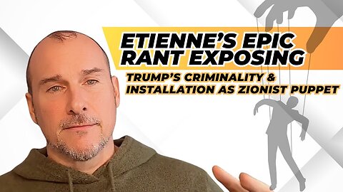 Etienne's Epic (Fact-Checked!) Rant Exposing Trump's Criminality & Installation as Zionist Puppet