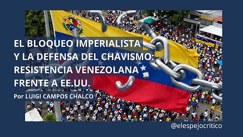 El Bloqueo Imperialista y la Defensa del Chavismo: Resistencia Frente a EEUU| Luigi Campos Chalco