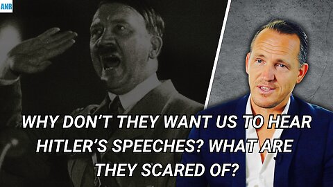 Why don’t they want us to hear Hitlers speeches? What are they scared of?