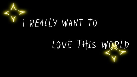 I REALLY REALLY WANT TO LOVE THIS WORLD💎💎💎