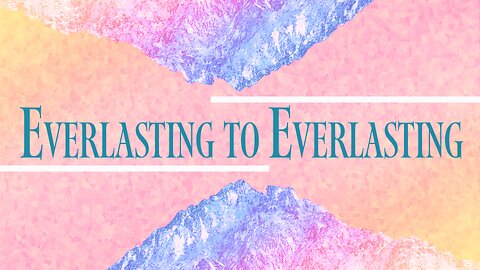 Psalm 90 - Everlasting to Everlasting