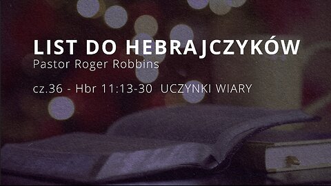 2025.02.12 - HEBRAJCZYKOW CZ.36 - rozdzial 11.13-30 UCZYNKI WIARY - Pastor Roger