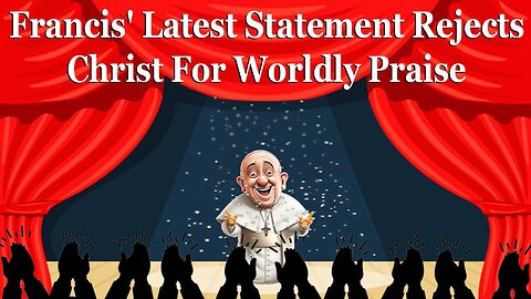 Francis' Latest Statement Rejects Christ For Worldly Praise