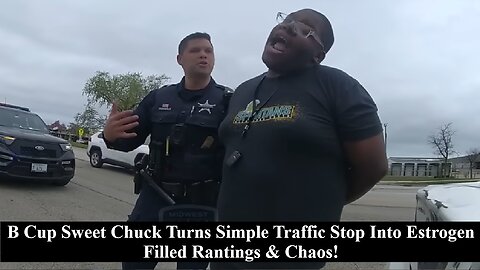 B Cup Sweet Chuck Turns Simple Traffic Stop Into Estrogen Filled Rantings & Chaos!