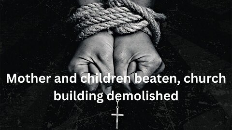 Mother and children beaten, church building demolished