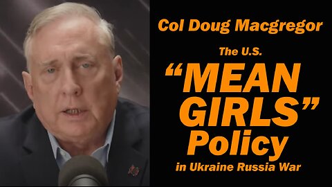 Col Doug Macgregor: The U.S. "MEAN GIRLS" Policy in Ukraine Russia War