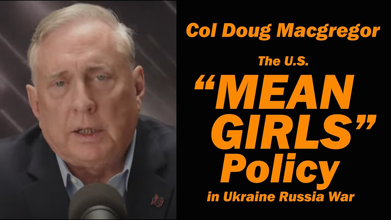 Col Doug Macgregor: The U.S. "MEAN GIRLS" Policy in Ukraine Russia War