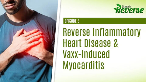 Disease in Reverse - Episode 6: Reverse Inflammatory Heart Disease & Vaxx Induced Myocarditis