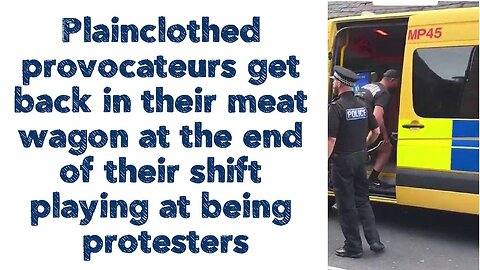 Plainclothed provocateurs get back in their meat wagon at the end of their shift playing at being