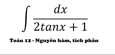 Toán 12: Nguyên hàm: ∫ dx/(2tanx+1) - Tìm hệ số và tích phân đổi biến