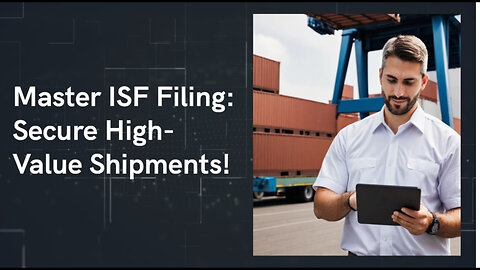 Safeguard Your High-Value Shipments: The Importance of ISF Filing