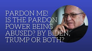 Pardon me! Is the pardon power being abused? By Biden, Trump or both?