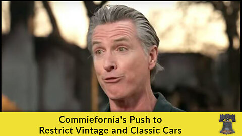 Commiefornia's Push to Restrict Vintage and Classic Cars