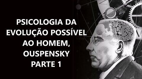 OUSPENSKY: Psicologia da Evolução Possível ao Homem - PT 01