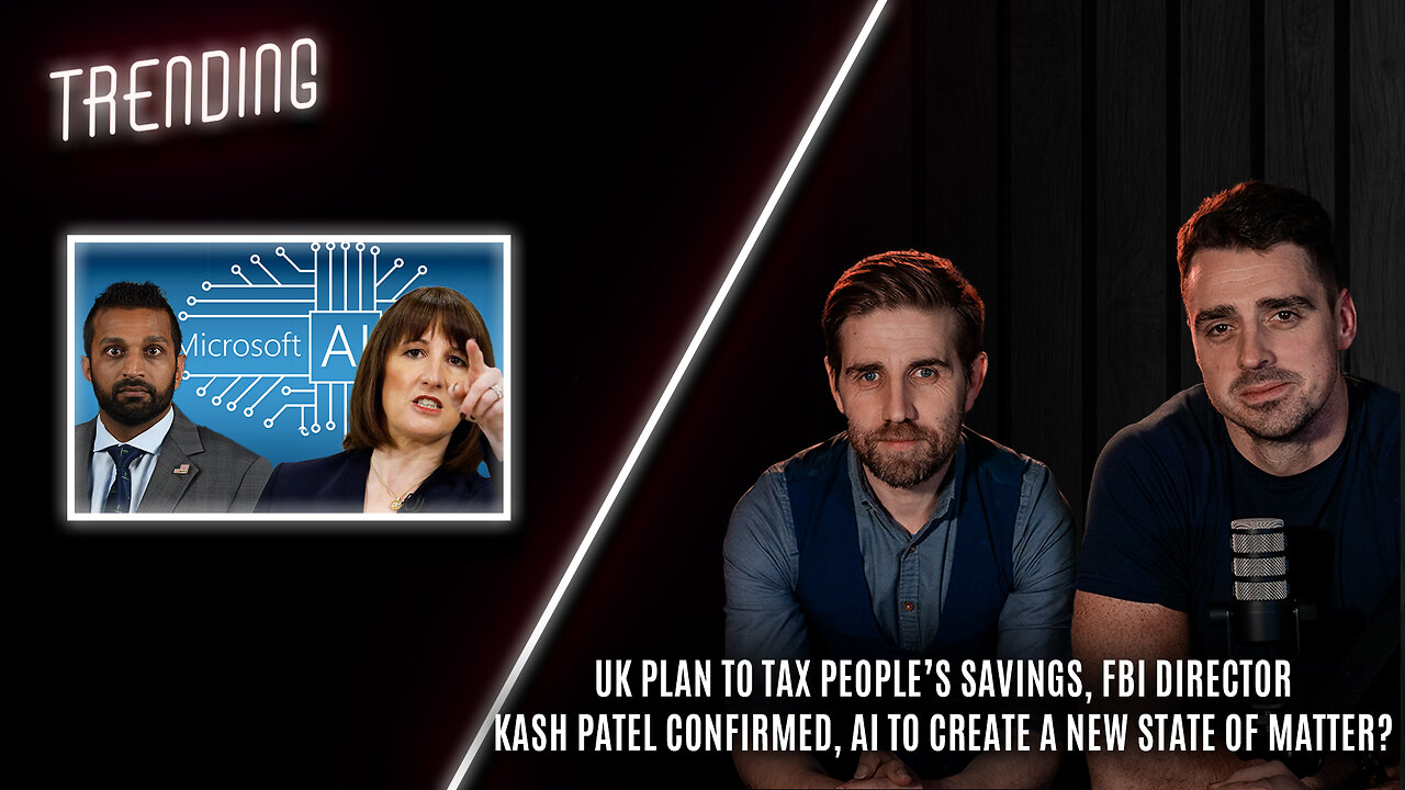 Trending: Ep35 UK Plan to Tax People’s Savings, FBI Director Kash Patel Confirmed, this plus more...