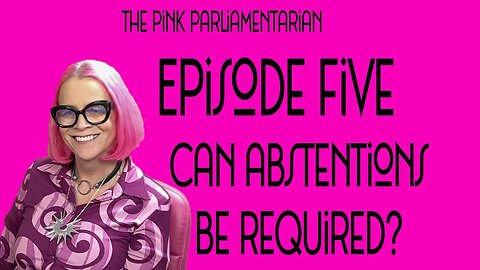 Required Abstentions? - The Pink Parliamentarian Ep. 5