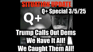 Situation Update 3/5/25 - Trump Calls Out Dems; We Have It All! We Caught Them All!