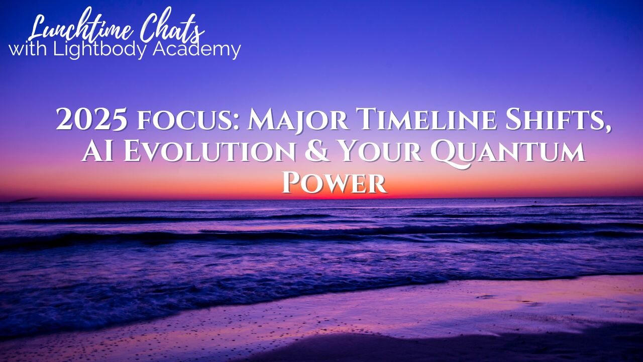 Lunchtime Chats episode 201: 2025 Focus: Major Timeline Shifts, AI Evolution & Your Quantum Power