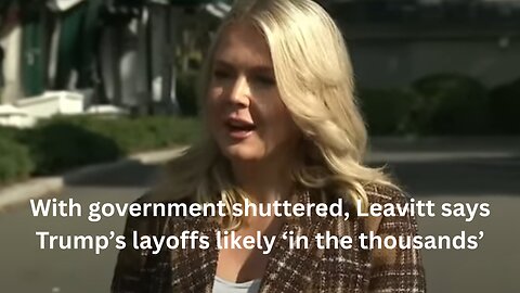 Watch: With government shuttered, Leavitt says Trump’s layoffs likely ‘in the thousands’