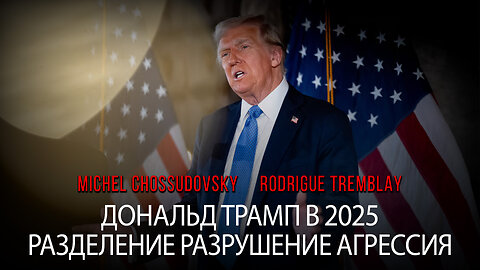 ДОНАЛЬД ТРАМП В 2025: РАЗДЕЛЕНИЕ РАЗРУШЕНИЕ АГРЕССИЯ - МИШЕЛЬ ШОССУДОВСКИЙ И РОДРИГ ТРЕМБЛЕ
