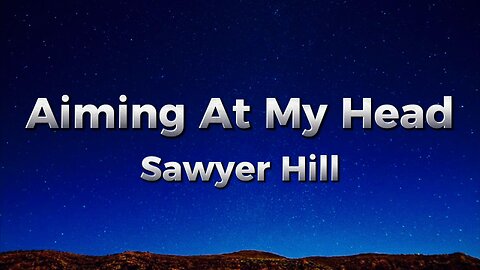 Sawyer Hill - Aiming At My Head (lyrics)