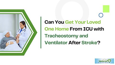 Can You Get Your Loved One Home From ICU With Tracheostomy and Ventilator After Stroke?