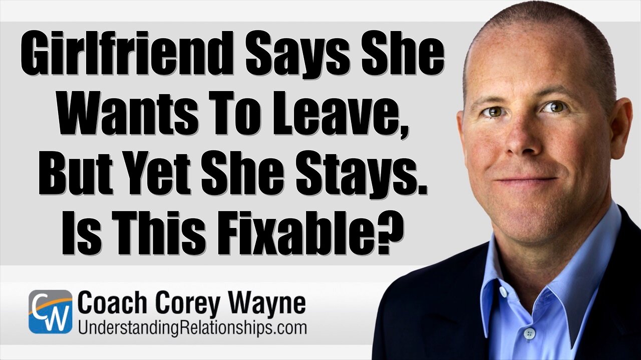 Girlfriend Says She Wants To Leave, But Yet She Stays. Is This Fixable?